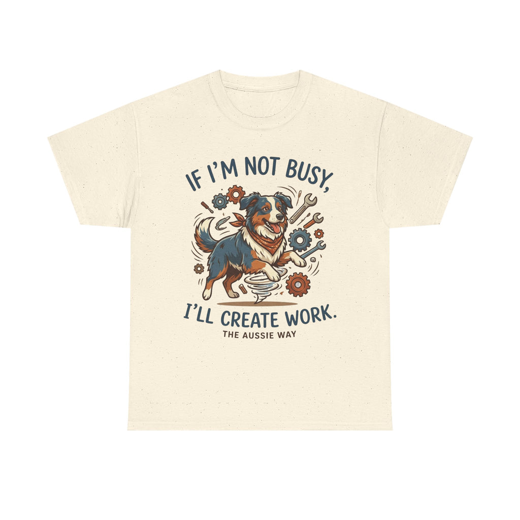 Australian Shepherd “If I’m Not Busy, I’ll Create Work” Unisex Heavy Cotton Tee